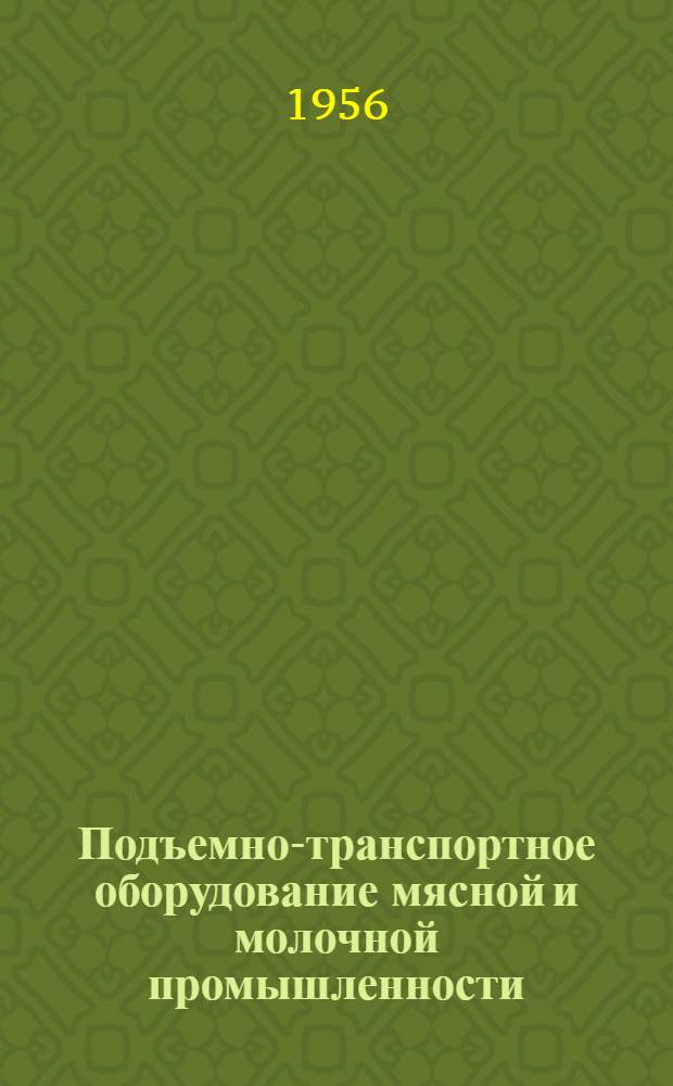 Подъемно-транспортное оборудование мясной и молочной промышленности : Вып. 1-. Вып. 1 : Грузоподъемные машины и элеваторы