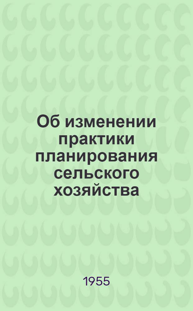 Об изменении практики планирования сельского хозяйства : Постановление ЦК КПСС и Совета Министров СССР от 9 марта 1955 г
