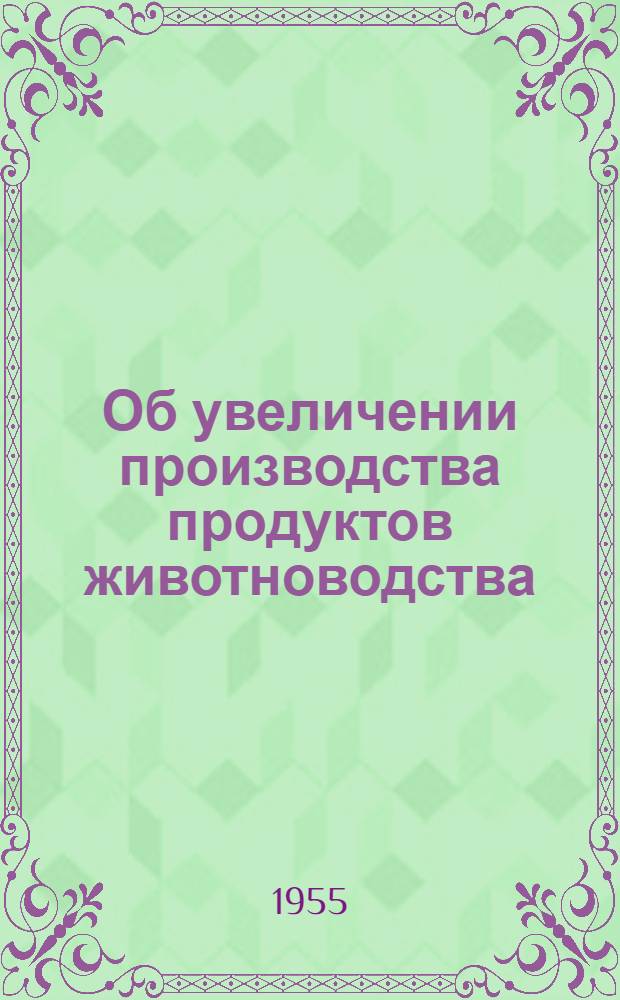 Об увеличении производства продуктов животноводства : Постановление Пленума ЦК КПСС, принятое 31 янв. 1955 г. по докладу тов. Н.С. Хрущева