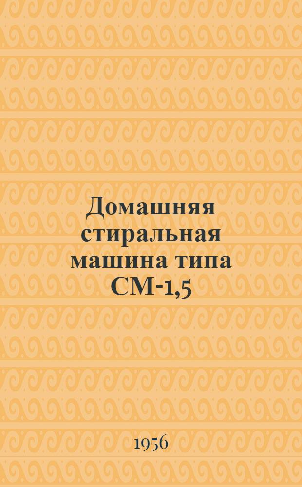Домашняя стиральная машина типа СМ-1,5 : (Руководство к пользованию)