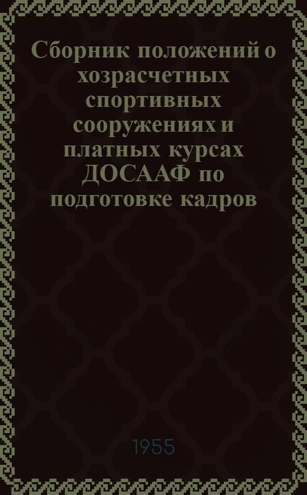 Сборник положений о хозрасчетных спортивных сооружениях и платных курсах ДОСААФ по подготовке кадров : Утв. 7/IV 1955 г.