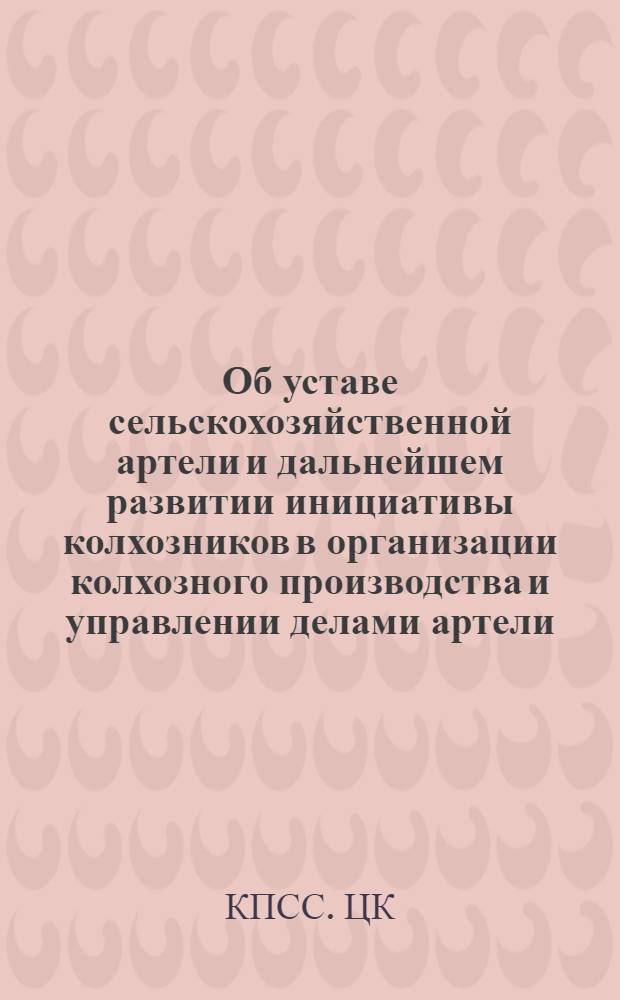 Об уставе сельскохозяйственной артели и дальнейшем развитии инициативы колхозников в организации колхозного производства и управлении делами артели; О ежемесячном авансировании колхозников и дополнительной оплате труда в колхозах