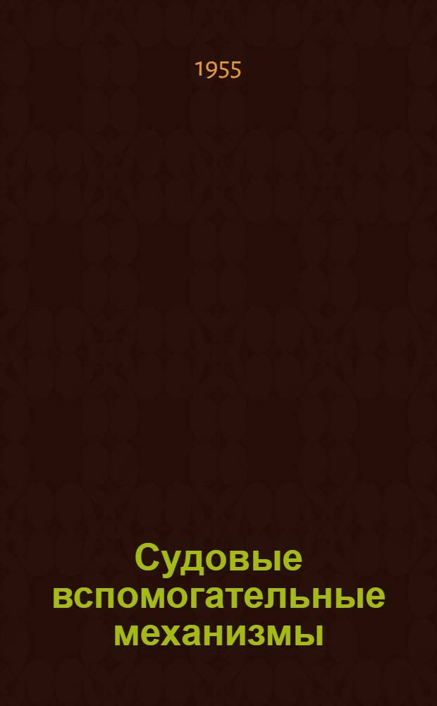 Судовые вспомогательные механизмы : [Учебник для ин-тов инженеров водного транспорта] Ч. 1-. Ч. 1 : Палубные механизмы