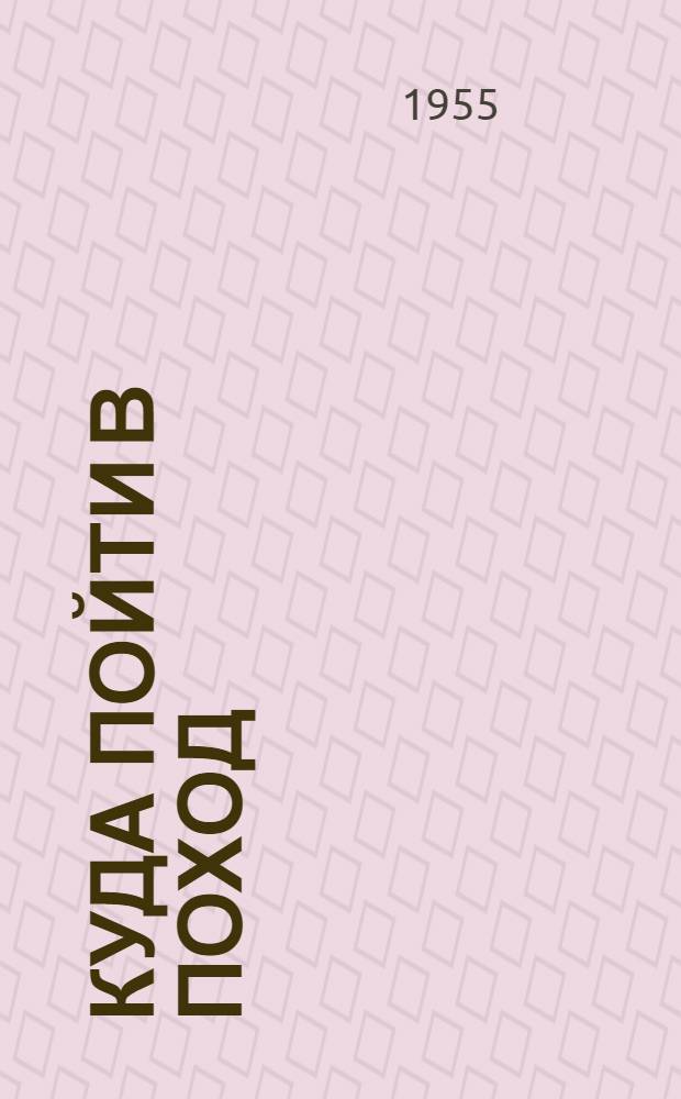 Куда пойти в поход : Сборник маршрутов : Пособие для туристских секций г. Свердловска