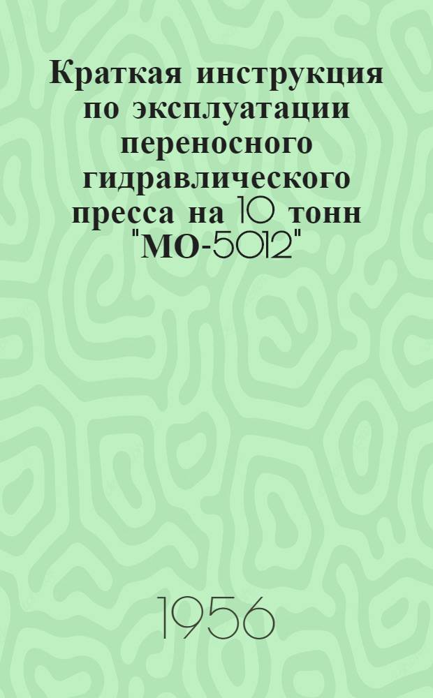 Краткая инструкция по эксплуатации переносного гидравлического пресса на 10 тонн "МО-5012" : Утв. Упр. ремонтных предприятий ГУ МТС МСХ СССР 16/V 1952 г