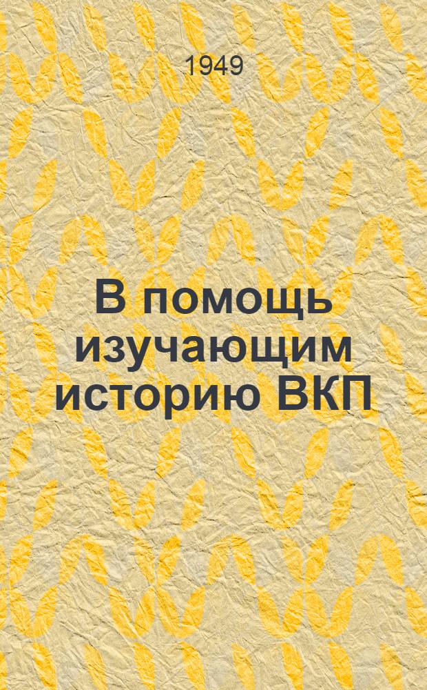 В помощь изучающим историю ВКП(б) : Краткий указатель худож. литературы к 7, 8, 9, 10, 11 и 12 главам Краткого курса истории ВКП(б)