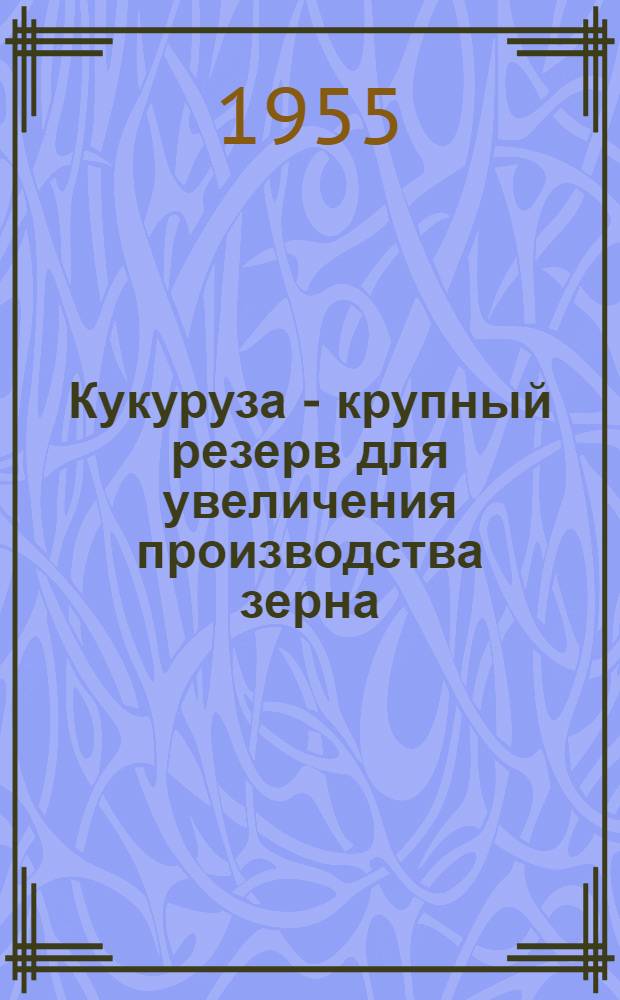 Кукуруза - крупный резерв для увеличения производства зерна : (Материалы для лекторов и докладчиков)