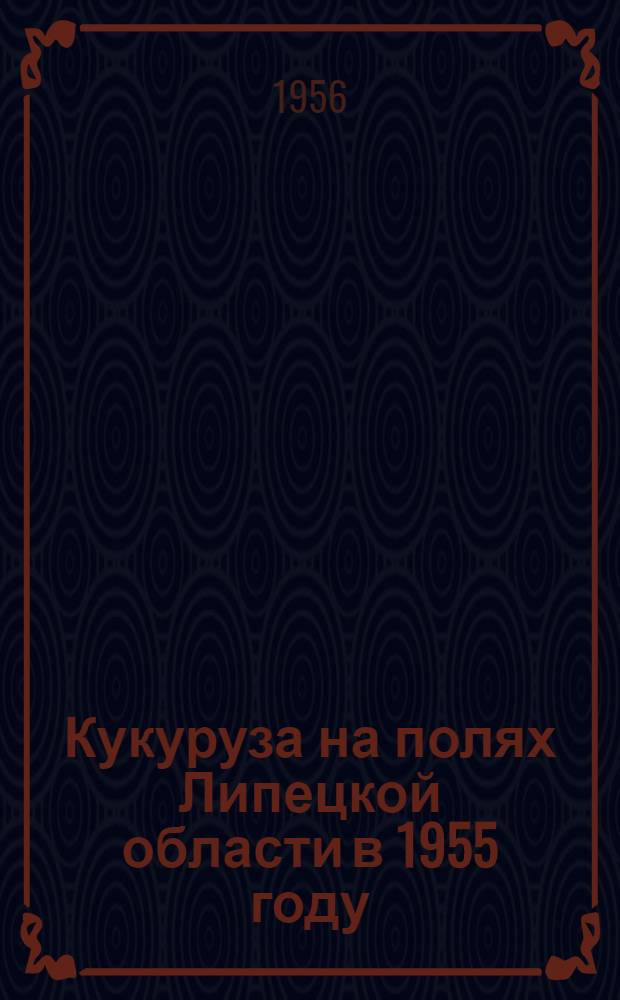 Кукуруза на полях Липецкой области в 1955 году : (Сборник статей)