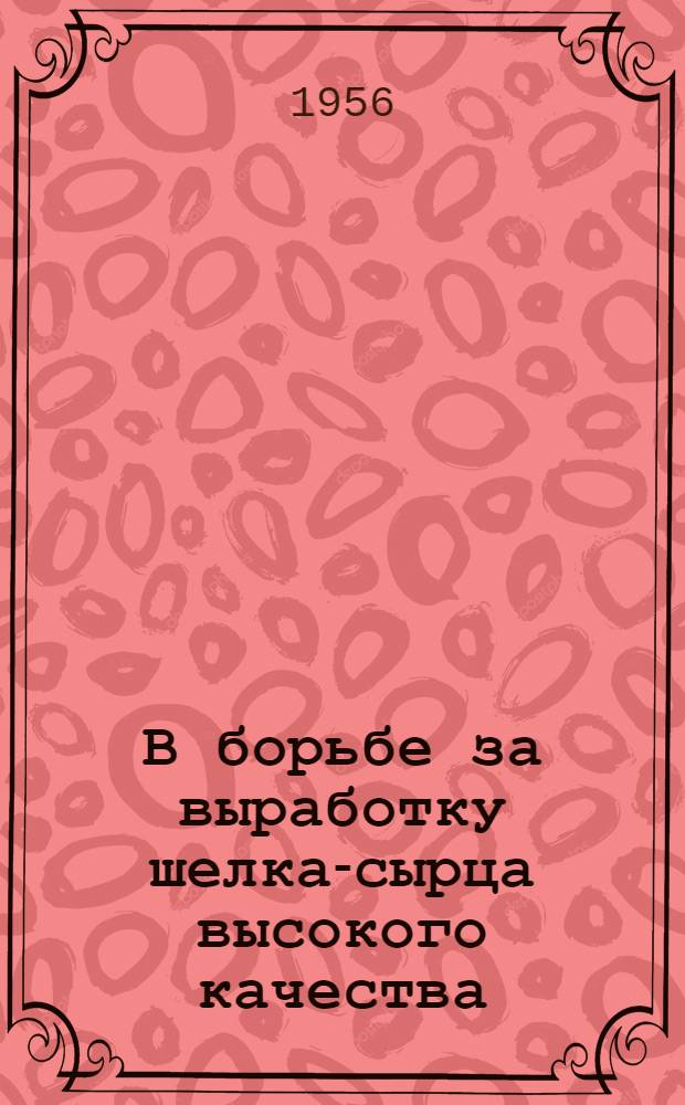 В борьбе за выработку шелка-сырца высокого качества : Из опыта работы Ферган. шелкомотальной фабрики