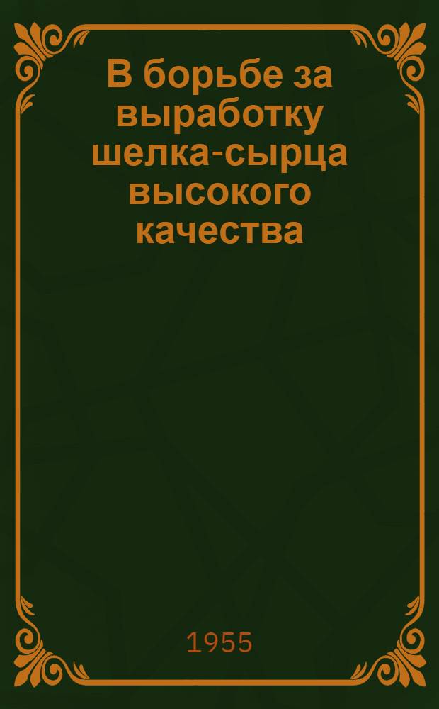 В борьбе за выработку шелка-сырца высокого качества : (Из опыта работы Ферган. шелкомотальной фабрики)