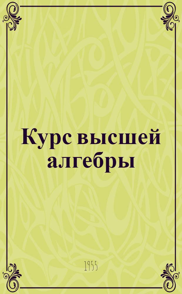Курс высшей алгебры : Для гос. ун-тов и пед. ин-тов