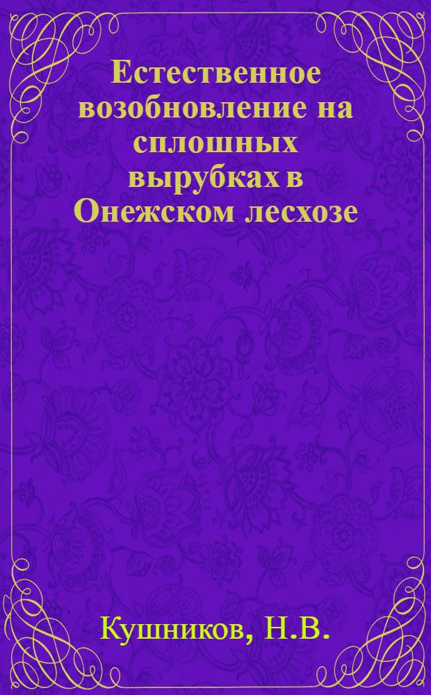 Естественное возобновление на сплошных вырубках в Онежском лесхозе; О причинах возникновения лесных пожаров в Онежском лесхозе / М-во сельского хозяйства РСФСР. Центр. науч.-исслед. ин-т лесного хозяйства