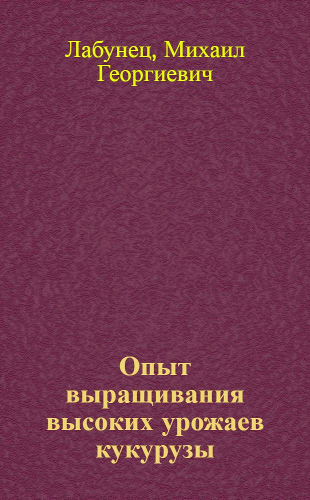 Опыт выращивания высоких урожаев кукурузы : (Колхоз им. Хрущева, Одес. района)