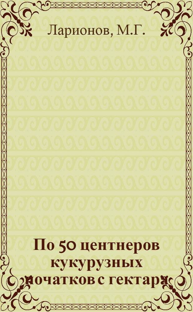 По 50 центнеров кукурузных початков с гектара : Колхоз "Победа" Локнян. района"