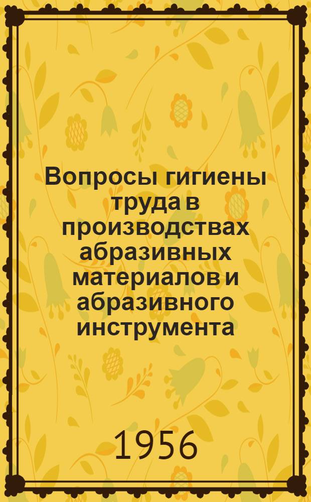 Вопросы гигиены труда в производствах абразивных материалов и абразивного инструмента : (Опыт науч. обоснования допустимого содержания в воздухе пыли искусств. абразивов) : Автореферат дис. на соискание учен. степени кандидата мед. наук