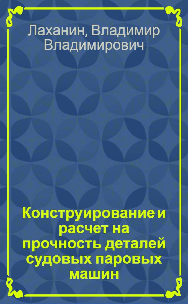 Конструирование и расчет на прочность деталей судовых паровых машин : Учеб. пособие для судомех. фак. ин-тов водного транспорта