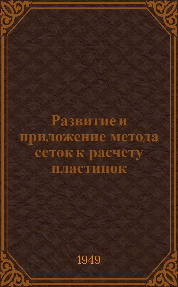 Развитие и приложение метода сеток к расчету пластинок : Некоторые задачи прикладной теории упругости в конечных разностях Ч. 1-. Ч. 1