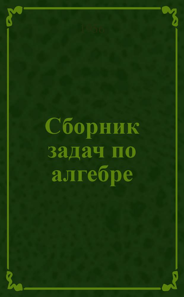 Сборник задач по алгебре : Для семилет. и сред. школы : Ч. 1-