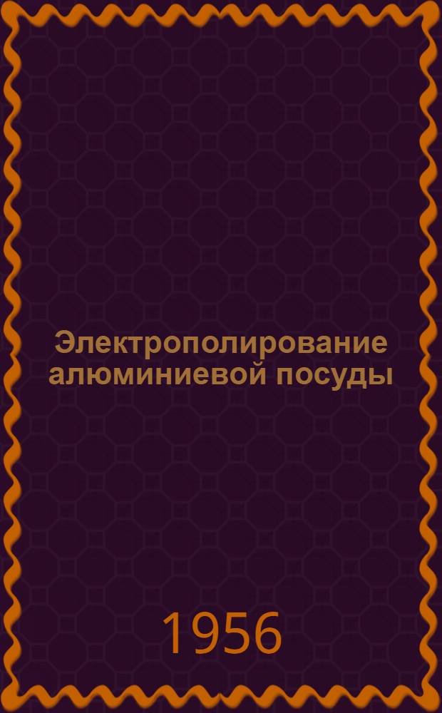 Электрополирование алюминиевой посуды : (Из опыта Уралмашзавода)