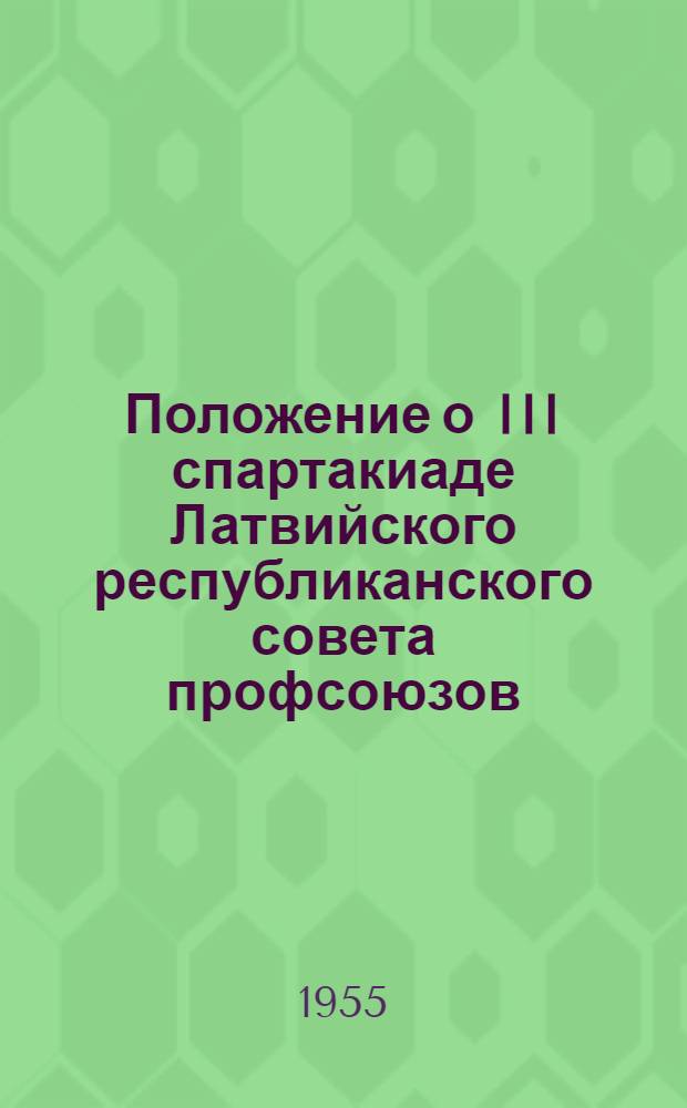 Положение о III спартакиаде Латвийского республиканского совета профсоюзов : Утв. 7/III 1955 г