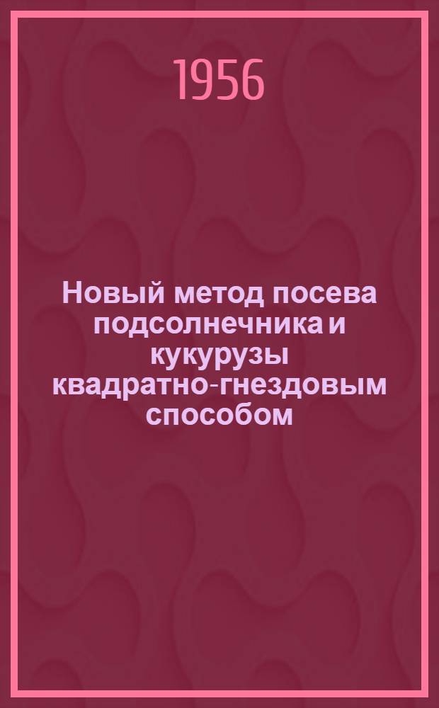 Новый метод посева подсолнечника и кукурузы квадратно-гнездовым способом : (Из опыта совхоза "Коммунист" Лозов. района)