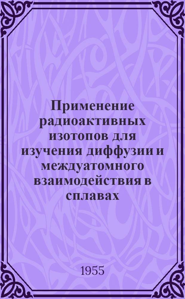 Применение радиоактивных изотопов для изучения диффузии и междуатомного взаимодействия в сплавах