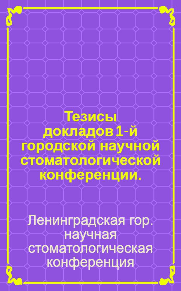 Тезисы докладов 1-й городской научной стоматологической конференции. (23-25 декабря 1955 г.)