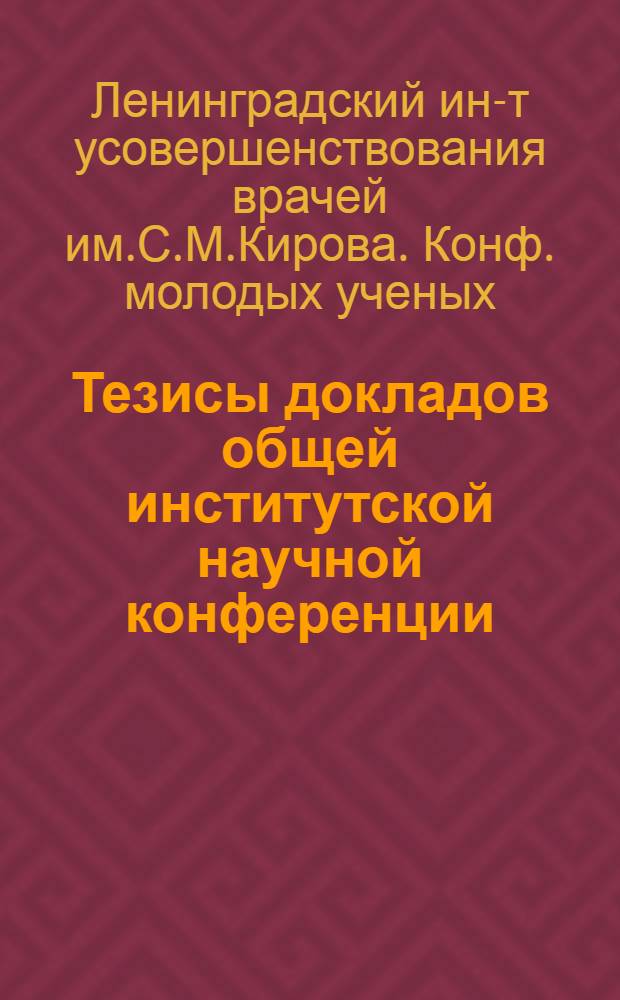 Тезисы докладов общей институтской научной конференции : (Терапевтич. фак.). Май. 1955 г