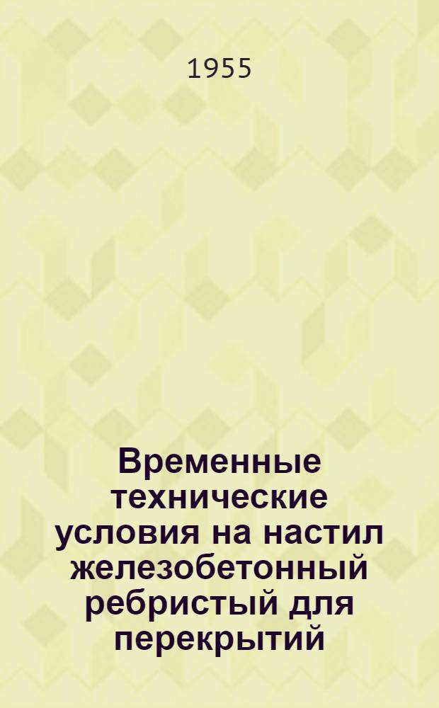 Временные технические условия на настил железобетонный ребристый для перекрытий (ТУ-2/55); Временная инструкция по применению сборного железобетонного ребристого настила для перекрытий (И-2/55) / Испол. ком. Ленингр. гор. Совета депутатов трудящихся. Упр. по делам архитектуры. Проектный ин-т "Ленпроект"