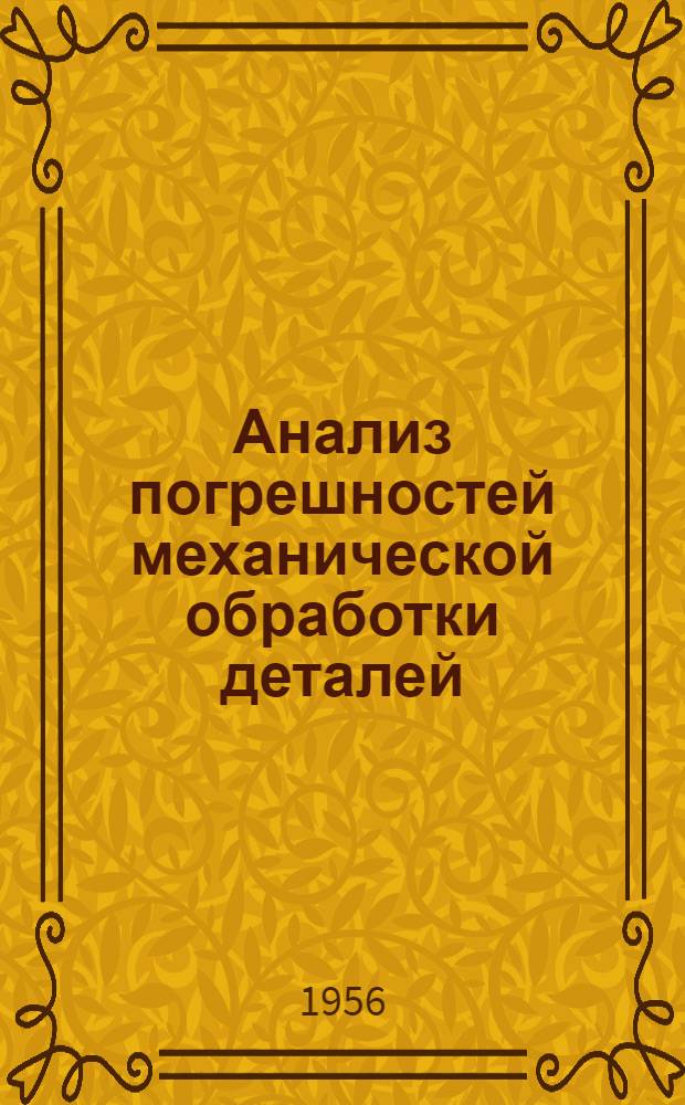 Анализ погрешностей механической обработки деталей : (Опыт работы центр. измерит. лаборатории завода "Калибр")