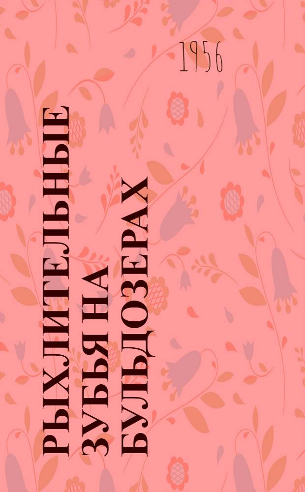 Рыхлительные зубья на бульдозерах : По материалам треста "Уралсибэкскавация"