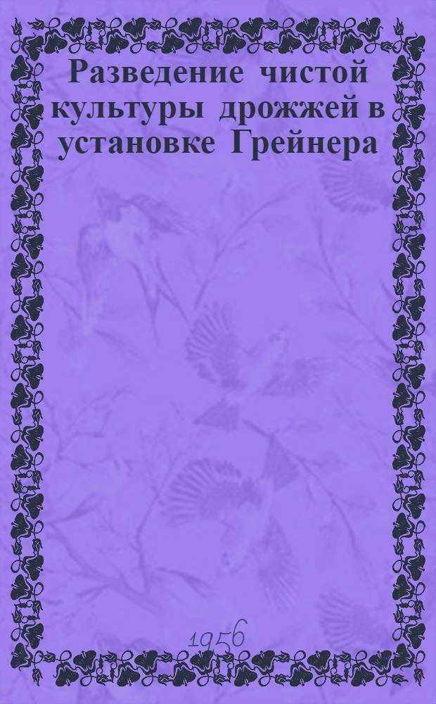 Разведение чистой культуры дрожжей в установке Грейнера : Из опыта Останкин. пивовар. завода
