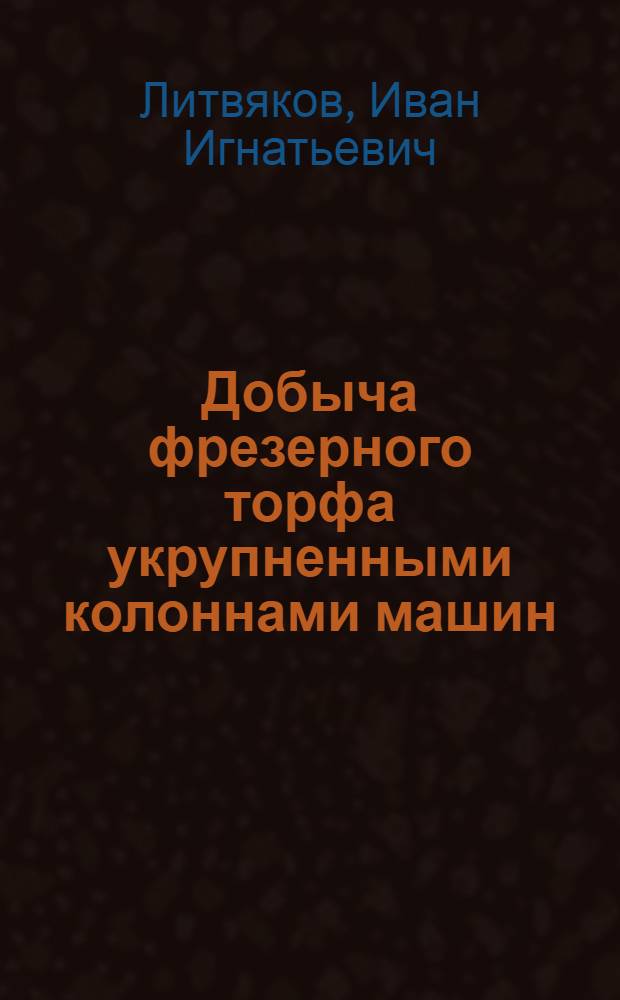 Добыча фрезерного торфа укрупненными колоннами машин : (Опыт работы Оричевского торфопредприятия)