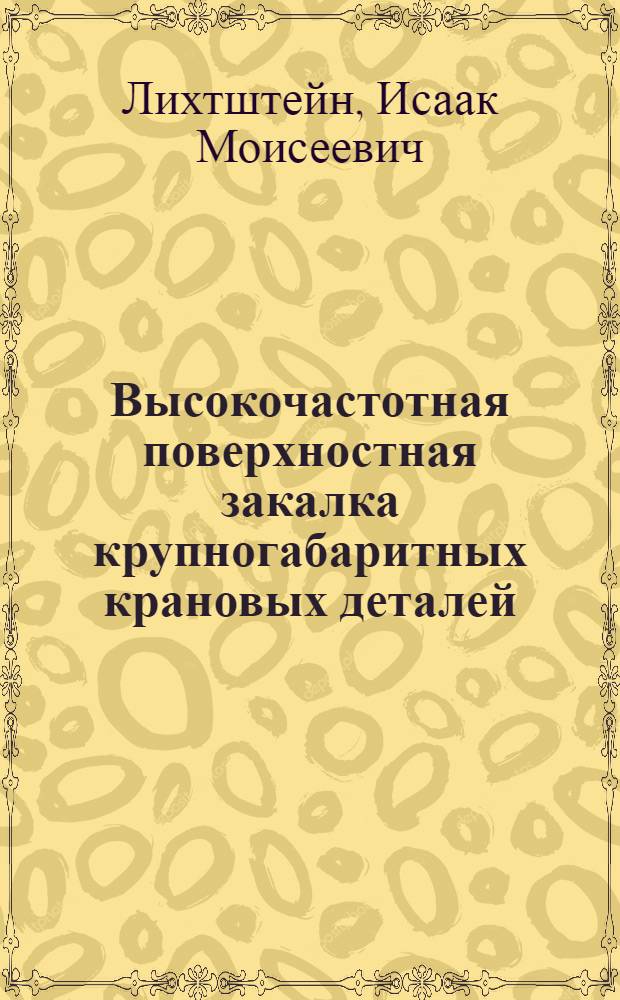 Высокочастотная поверхностная закалка крупногабаритных крановых деталей : (Из опыта Ленингр. завода подъемно-трансп. оборудования им. Кирова)