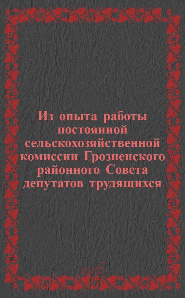 Из опыта работы постоянной сельскохозяйственной комиссии Грозненского районного Совета депутатов трудящихся : (Рассказ пред. комис. М.Н. Ловлинской)
