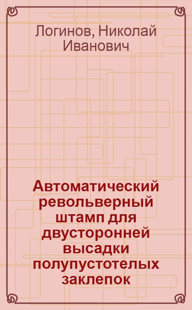 Автоматический револьверный штамп для двусторонней высадки полупустотелых заклепок