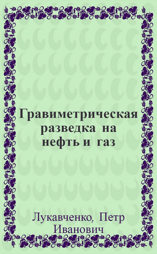 Гравиметрическая разведка на нефть и газ : (Руководство по работе с гравиметрами)