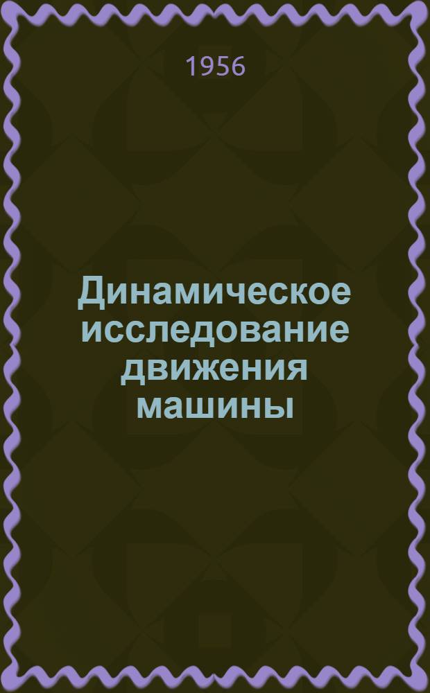 Динамическое исследование движения машины : Пособие для курсового проектирования по теории механизмов и машин