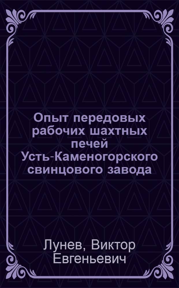 Опыт передовых рабочих шахтных печей Усть-Каменогорского свинцового завода