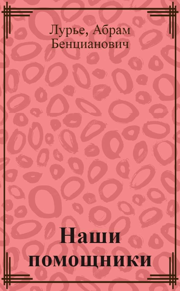 Наши помощники : Очерк о с.-х. машинах : Для мл. и сред. возраста