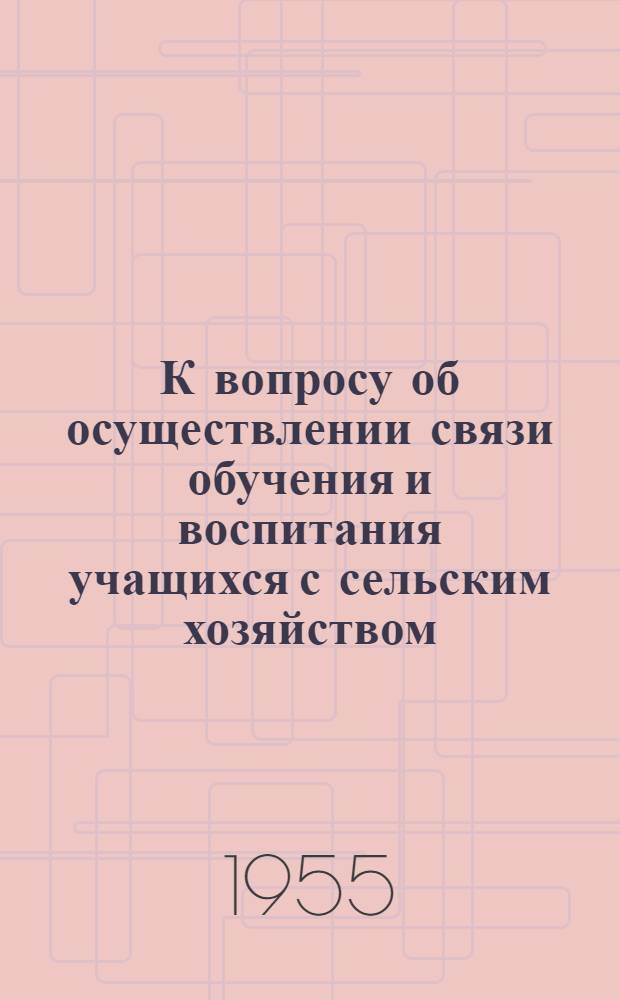 К вопросу об осуществлении связи обучения и воспитания учащихся с сельским хозяйством : (Из опыта работы Красносельской сред. школы Опарин. района)