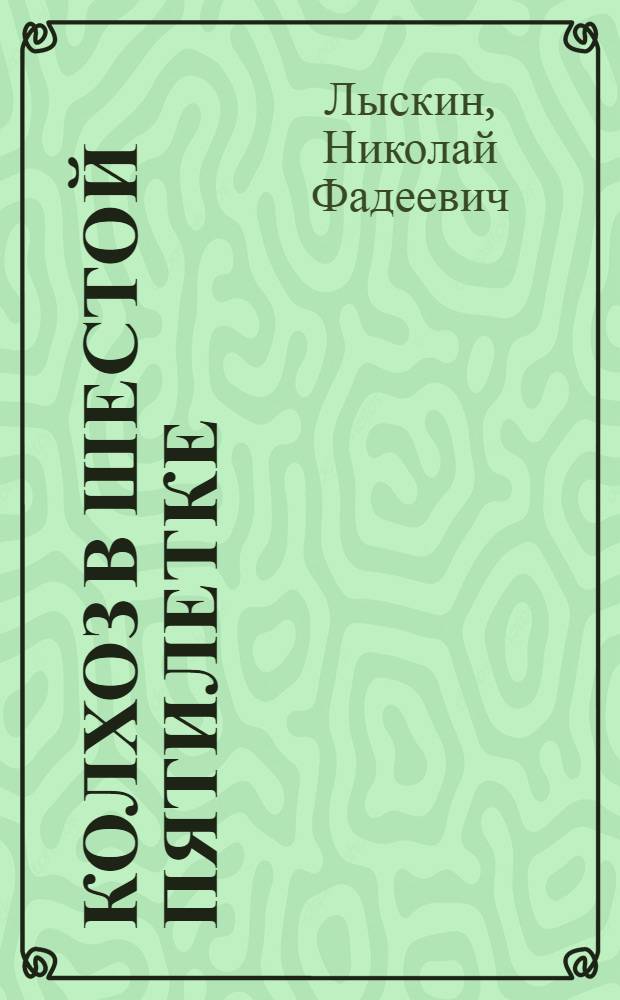 Колхоз в шестой пятилетке : Из опыта с.-х. артели "Россия" Ставроп. края
