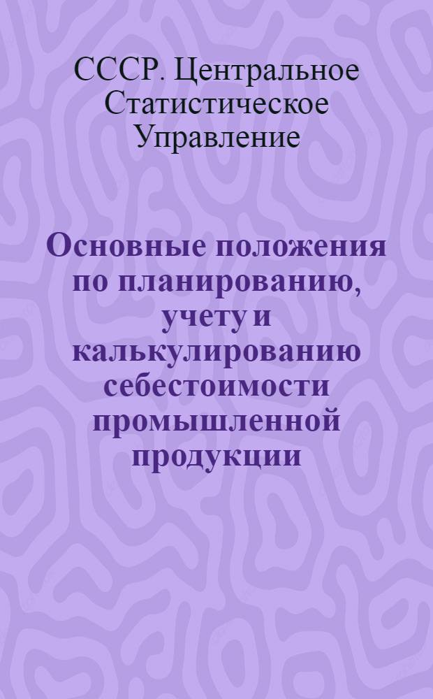 Основные положения по планированию, учету и калькулированию себестоимости промышленной продукции : Утв. 18/III 1955 г.