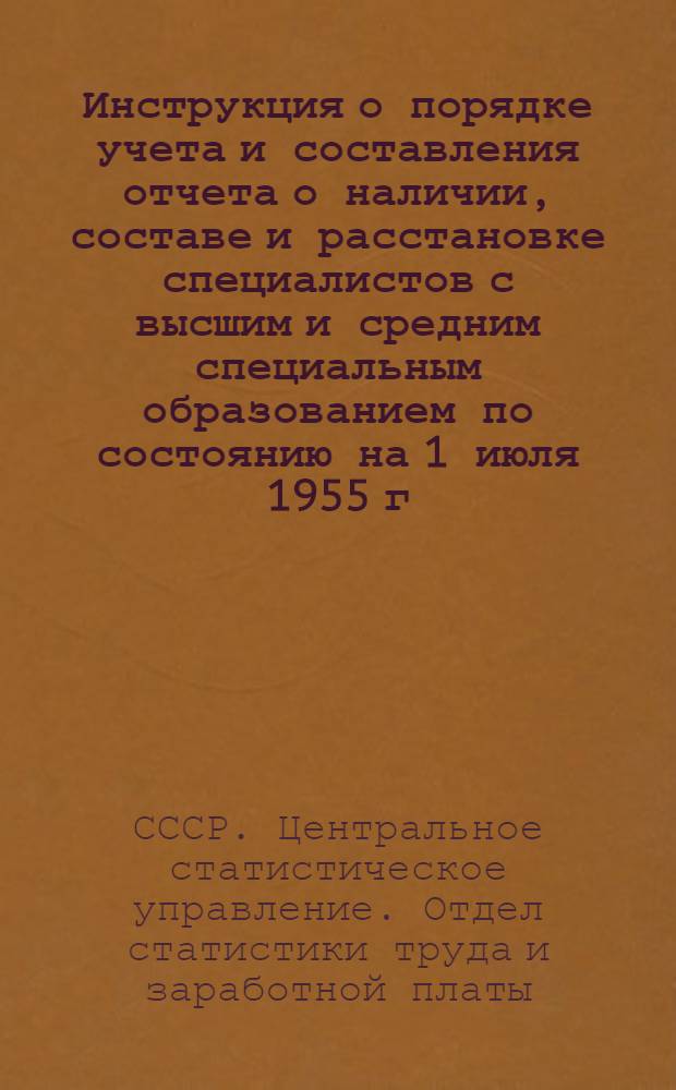 Инструкция о порядке учета и составления отчета о наличии, составе и расстановке специалистов с высшим и средним специальным образованием по состоянию на 1 июля 1955 г. : Утв. 15/IV 1955 г