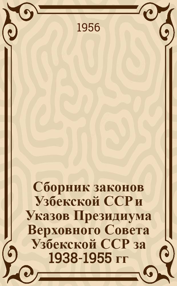 Сборник законов Узбекской ССР и Указов Президиума Верховного Совета Узбекской ССР за 1938-1955 гг.