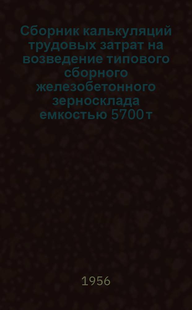 Сборник калькуляций трудовых затрат на возведение типового сборного железобетонного зерносклада емкостью 5700 т