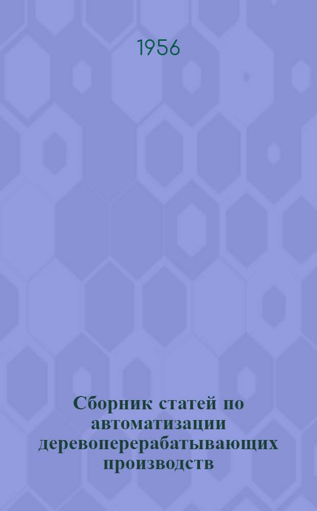 Сборник статей по автоматизации деревоперерабатывающих производств : (Материалы науч.-производ. совещания)