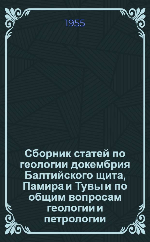 Сборник статей по геологии докембрия Балтийского щита, Памира и Тувы и по общим вопросам геологии и петрологии