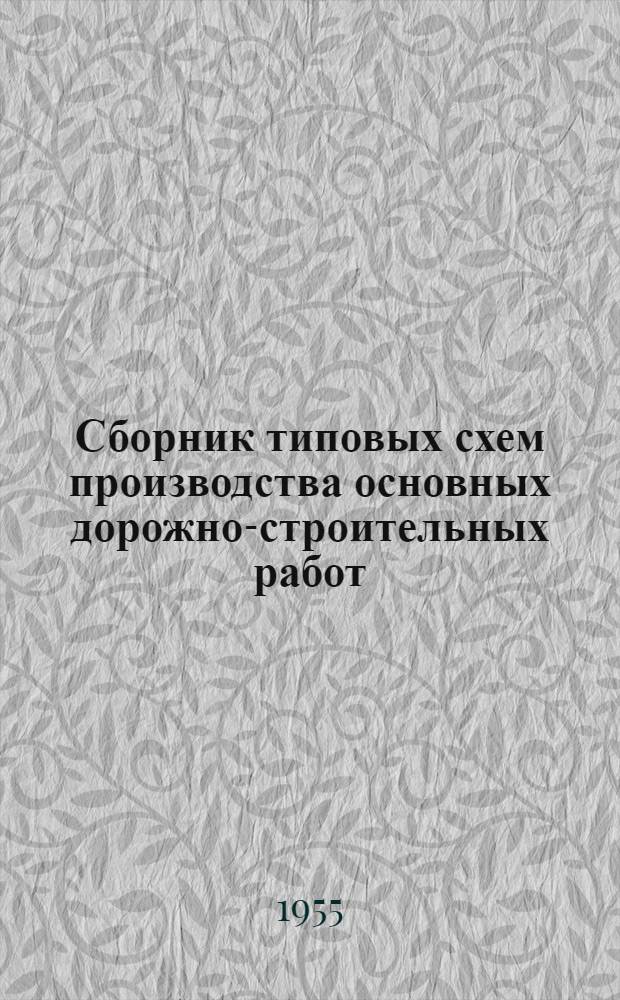 Сборник типовых схем производства основных дорожно-строительных работ : Введены в действие 20 янв. 1955 г
