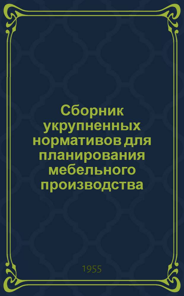 Сборник укрупненных нормативов для планирования мебельного производства : Утв. 10/V 1955 г